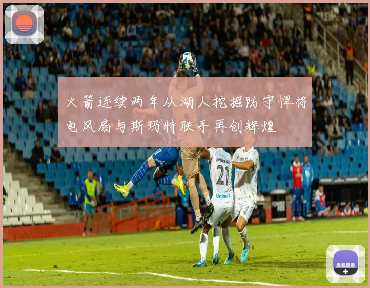 火箭连续两年从湖人挖掘防守悍将电风扇与斯玛特联手再创辉煌