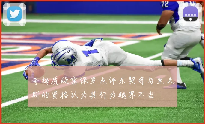 夸梅质疑富保罗点评东契奇与里夫斯的资格认为其行为越界不当