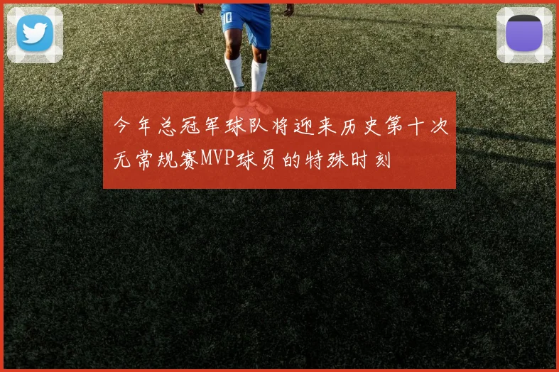今年总冠军球队将迎来历史第十次无常规赛MVP球员的特殊时刻