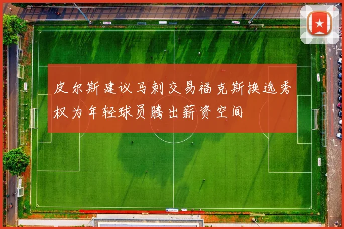 皮尔斯建议马刺交易福克斯换选秀权为年轻球员腾出薪资空间