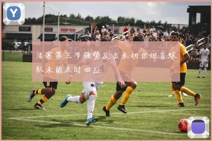 活塞第三节强势反击米切尔坦言球队未能及时回应