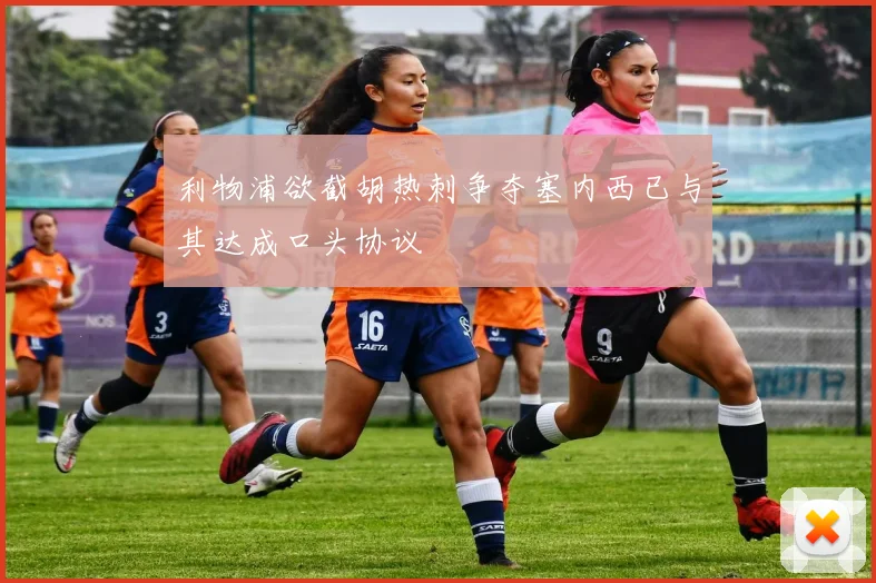 利物浦欲截胡热刺争夺塞内西已与其达成口头协议