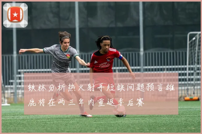 铁林分析热火射手短缺问题预言雄鹿将在两三年内重返季后赛