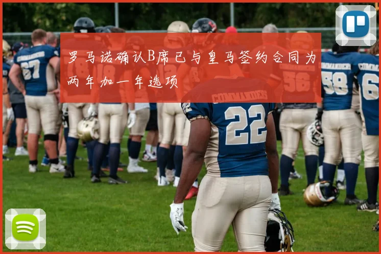罗马诺确认B席已与皇马签约合同为两年加一年选项
