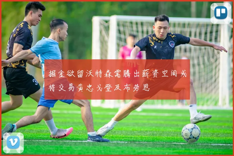 掘金欲留沃特森需腾出薪资空间或将交易黄忠戈登及布劳恩
