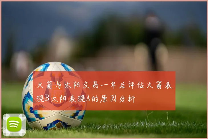 火箭与太阳交易一年后评估火箭表现B太阳表现A的原因分析