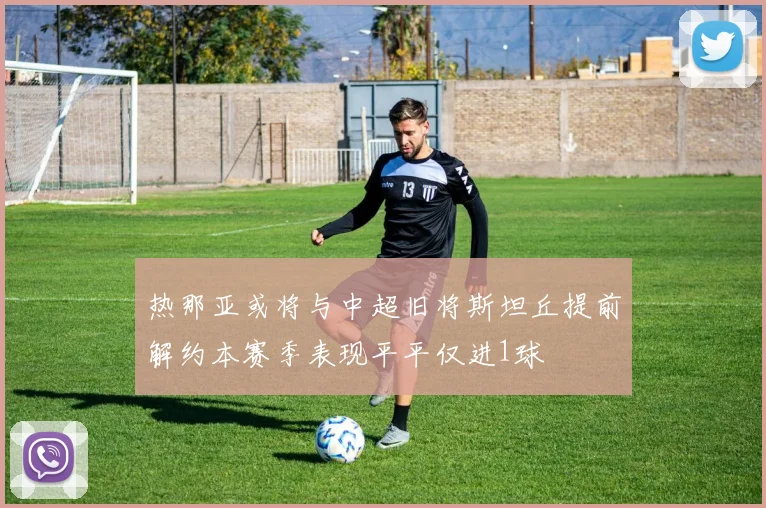 热那亚或将与中超旧将斯坦丘提前解约本赛季表现平平仅进1球